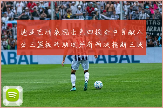 迪亚巴特表现出色四投全中贡献八分三篮板两助攻并有两次抢断三次盖帽
