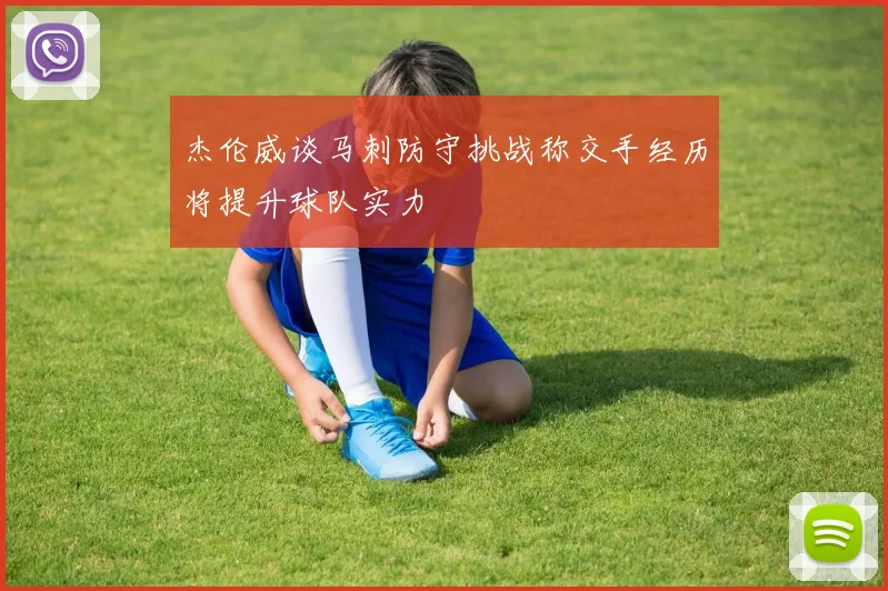杰伦威谈马刺防守挑战称交手经历将提升球队实力