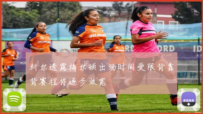 科尔透露梅尔顿出场时间受限背靠背赛程将逐步放宽