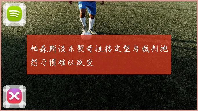 帕森斯谈东契奇性格定型与裁判抱怨习惯难以改变