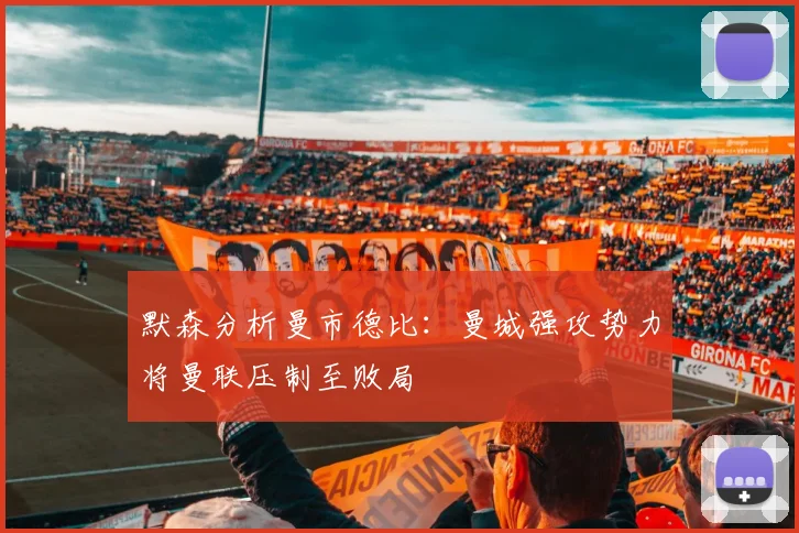 默森分析曼市德比：曼城强攻势力将曼联压制至败局