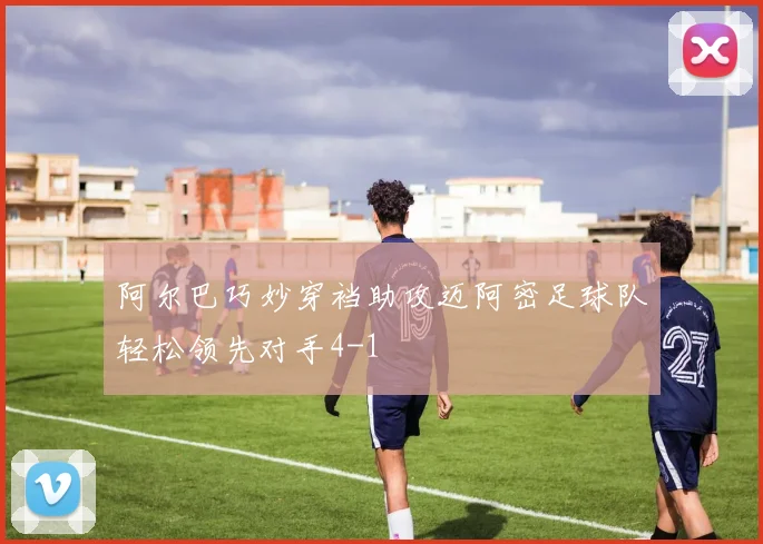 阿尔巴巧妙穿裆助攻迈阿密足球队轻松领先对手4-1