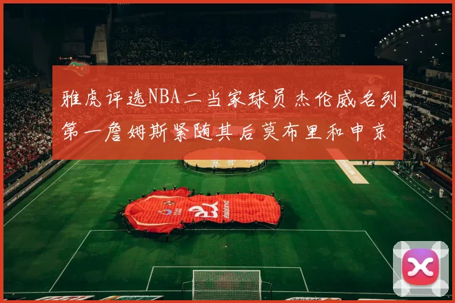 雅虎评选NBA二当家球员杰伦威名列第一詹姆斯紧随其后莫布里和申京表现抢眼
