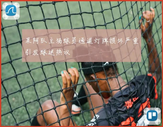 果阿队主场球员通道灯牌损坏严重引发球迷热议