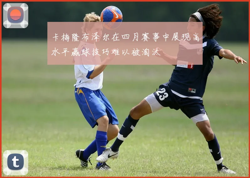 卡梅隆布泽尔在四月赛事中展现高水平赢球技巧难以被淘汰
