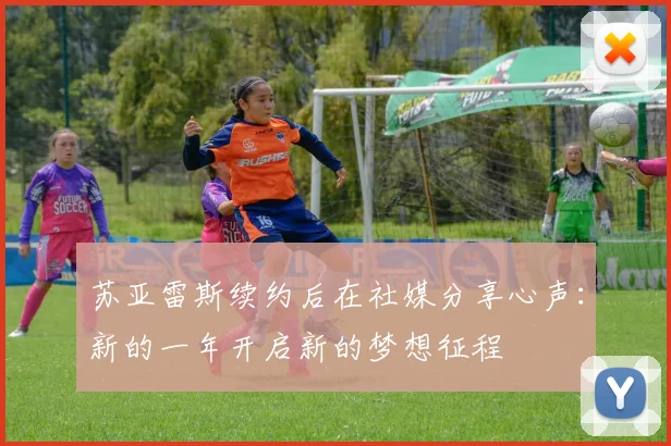 苏亚雷斯续约后在社媒分享心声：新的一年开启新的梦想征程