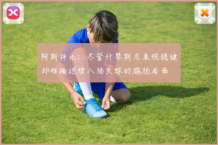 阿斯评论：尽管什琴斯尼表现稳健却难掩连续八场失球的尴尬局面