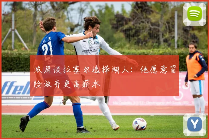 浓眉谈拉塞尔选择湖人：他愿意冒险放弃更高薪水