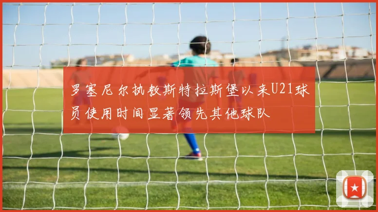 罗塞尼尔执教斯特拉斯堡以来U21球员使用时间显著领先其他球队