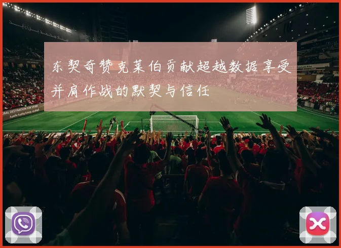 东契奇赞克莱伯贡献超越数据享受并肩作战的默契与信任