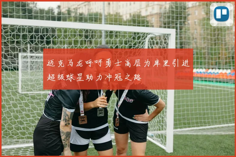 迈克马龙呼吁勇士高层为库里引进超级球星助力冲冠之路